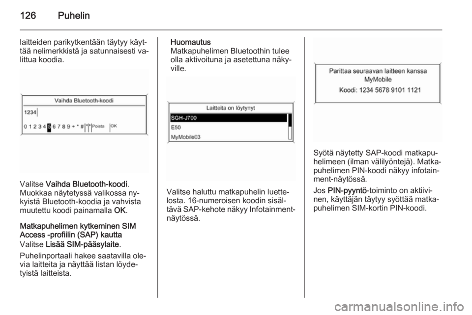 OPEL ZAFIRA C 2015.5  Infotainment-ohjekirja (in Finnish) 126Puhelin
laitteiden parikytkentään täytyy käyt‐
tää nelimerkkistä ja satunnaisesti va‐
littua koodia.
Valitse  Vaihda Bluetooth-koodi .
Muokkaa näytetyssä valikossa ny‐ kyistä Blueto