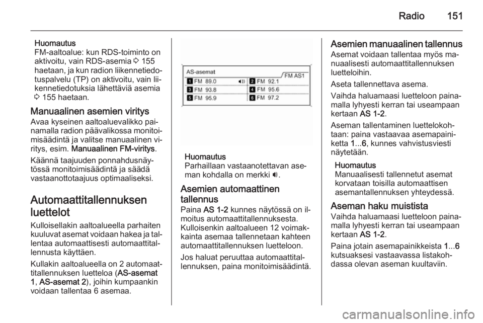 OPEL ZAFIRA C 2015.5 Infotainment-ohjekirja (in Finnish) Radio151
Huomautus
FM-aaltoalue: kun RDS-toiminto on
aktivoitu, vain RDS-asemia 3 155
haetaan, ja kun radion liikennetiedo‐ tuspalvelu (TP) on aktivoitu, vain lii‐
kennetiedotuksia lähettäviä OPEL ZAFIRA C 2015.5 Infotainment-ohjekirja (in Finnish) Radio151
Huomautus
FM-aaltoalue: kun RDS-toiminto on
aktivoitu, vain RDS-asemia 3 155
haetaan, ja kun radion liikennetiedo‐ tuspalvelu (TP) on aktivoitu, vain lii‐
kennetiedotuksia lähettäviä