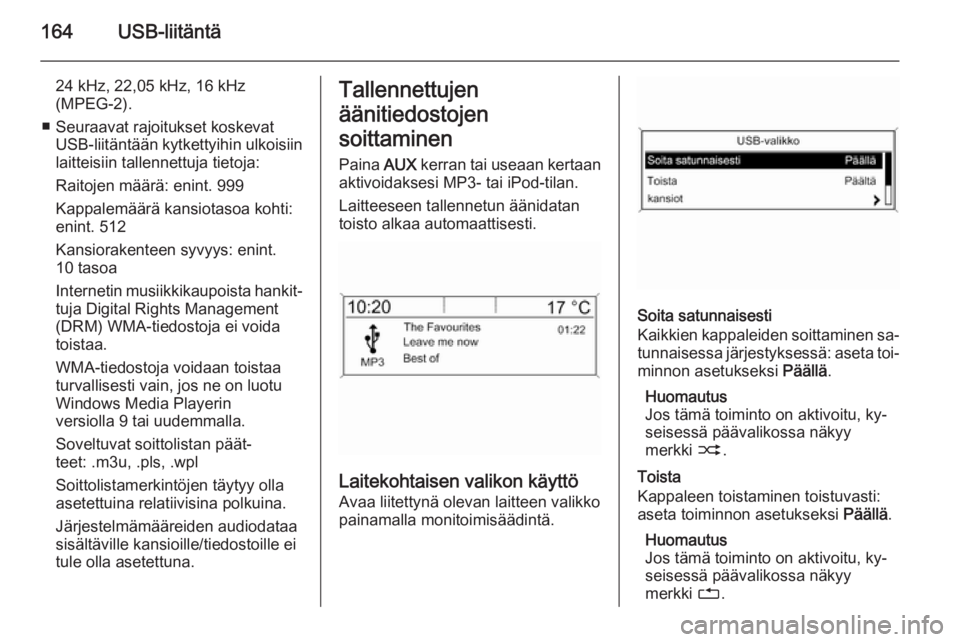 OPEL ZAFIRA C 2015.5 Infotainment-ohjekirja (in Finnish) 164USB-liitäntä
24 kHz, 22,05 kHz, 16 kHz
(MPEG-2).
■ Seuraavat rajoitukset koskevat USB-liitäntään kytkettyihin ulkoisiin
laitteisiin tallennettuja tietoja:
Raitojen määrä: enint. 999
Kappa OPEL ZAFIRA C 2015.5 Infotainment-ohjekirja (in Finnish) 164USB-liitäntä
24 kHz, 22,05 kHz, 16 kHz
(MPEG-2).
■ Seuraavat rajoitukset koskevat USB-liitäntään kytkettyihin ulkoisiin
laitteisiin tallennettuja tietoja:
Raitojen määrä: enint. 999
Kappa