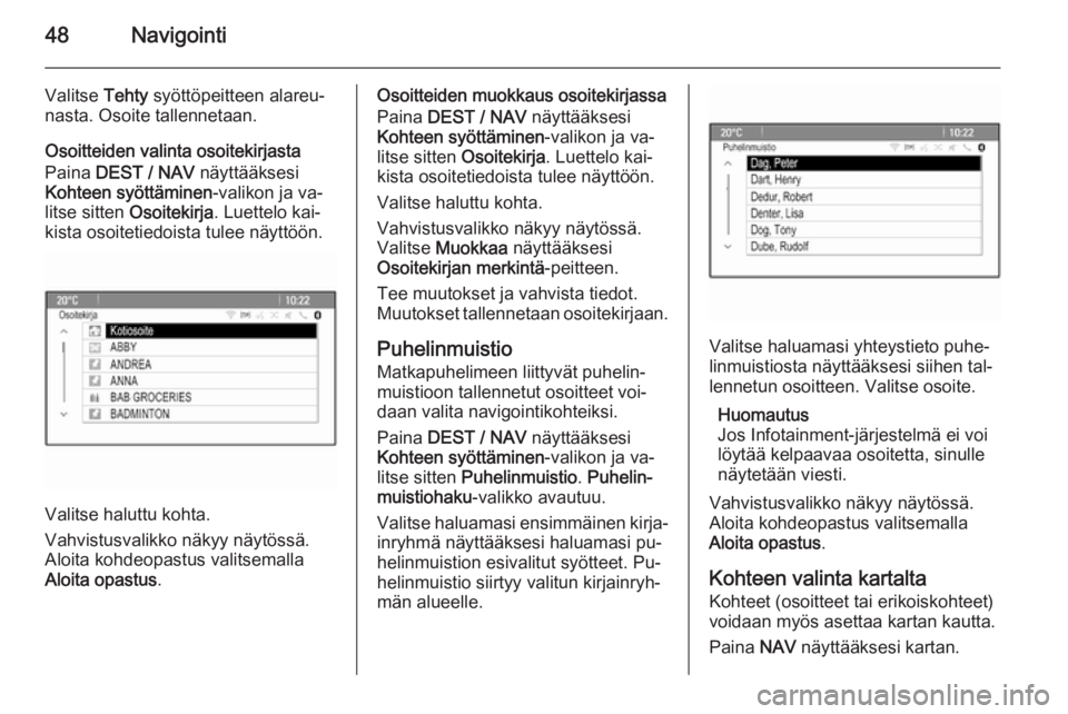 OPEL ZAFIRA C 2015.5  Infotainment-ohjekirja (in Finnish) 48Navigointi
Valitse Tehty syöttöpeitteen alareu‐
nasta. Osoite tallennetaan.
Osoitteiden valinta osoitekirjasta
Paina  DEST / NAV  näyttääksesi
Kohteen syöttäminen -valikon ja va‐
litse si