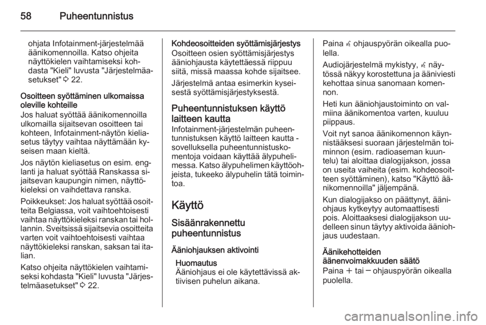 OPEL ZAFIRA C 2015.5 Infotainment-ohjekirja (in Finnish) 58Puheentunnistus
ohjata Infotainment-järjestelmää
äänikomennoilla. Katso ohjeita
näyttökielen vaihtamiseksi koh‐
dasta "Kieli" luvusta "Järjestelmäa‐
setukset" 3 22.
Oso OPEL ZAFIRA C 2015.5 Infotainment-ohjekirja (in Finnish) 58Puheentunnistus
ohjata Infotainment-järjestelmää
äänikomennoilla. Katso ohjeita
näyttökielen vaihtamiseksi koh‐
dasta "Kieli" luvusta "Järjestelmäa‐
setukset" 3 22.
Oso