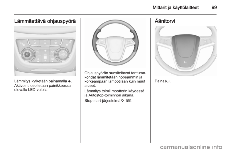 OPEL ZAFIRA C 2015.5 Ohjekirja (in Finnish) Mittarit ja käyttölaitteet99Lämmitettävä ohjauspyörä
Lämmitys kytketään painamalla *.
Aktivointi osoitetaan painikkeessa olevalla LED-valolla.
Ohjauspyörän suositeltavat tarttuma‐
kohdat OPEL ZAFIRA C 2015.5 Ohjekirja (in Finnish) Mittarit ja käyttölaitteet99Lämmitettävä ohjauspyörä
Lämmitys kytketään painamalla *.
Aktivointi osoitetaan painikkeessa olevalla LED-valolla.
Ohjauspyörän suositeltavat tarttuma‐
kohdat