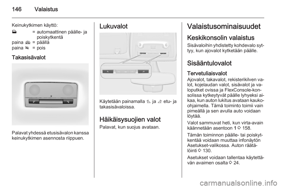 OPEL ZAFIRA C 2015.5 Ohjekirja (in Finnish) 146Valaistus
Keinukytkimen käyttö:w=automaattinen päälle- ja
poiskytkentäpaina u=päälläpaina v=pois
Takasisävalot
Palavat yhdessä etusisävalon kanssa
keinukytkimen asennosta riippuen.
Luku OPEL ZAFIRA C 2015.5 Ohjekirja (in Finnish) 146Valaistus
Keinukytkimen käyttö:w=automaattinen päälle- ja
poiskytkentäpaina u=päälläpaina v=pois
Takasisävalot
Palavat yhdessä etusisävalon kanssa
keinukytkimen asennosta riippuen.
Luku