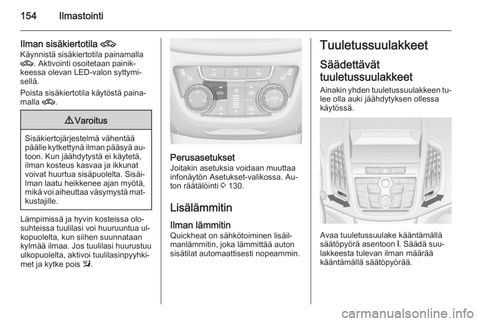 OPEL ZAFIRA C 2015.5 Ohjekirja (in Finnish) 154Ilmastointi
Ilman sisäkiertotila 4
Käynnistä sisäkiertotila painamalla
4 . Aktivointi osoitetaan painik‐
keessa olevan LED-valon syttymi‐
sellä.
Poista sisäkiertotila käytöstä paina‐ OPEL ZAFIRA C 2015.5 Ohjekirja (in Finnish) 154Ilmastointi
Ilman sisäkiertotila 4
Käynnistä sisäkiertotila painamalla
4 . Aktivointi osoitetaan painik‐
keessa olevan LED-valon syttymi‐
sellä.
Poista sisäkiertotila käytöstä paina‐