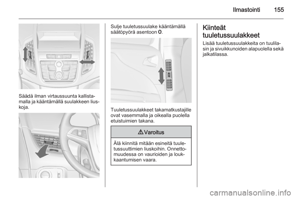 OPEL ZAFIRA C 2015.5 Ohjekirja (in Finnish) Ilmastointi155
Säädä ilman virtaussuunta kallista‐
malla ja kääntämällä suulakkeen lius‐
koja.
Sulje tuuletussuulake kääntämällä
säätöpyörä asentoon 7.
Tuuletussuulakkeet takama OPEL ZAFIRA C 2015.5 Ohjekirja (in Finnish) Ilmastointi155
Säädä ilman virtaussuunta kallista‐
malla ja kääntämällä suulakkeen lius‐
koja.
Sulje tuuletussuulake kääntämällä
säätöpyörä asentoon 7.
Tuuletussuulakkeet takama