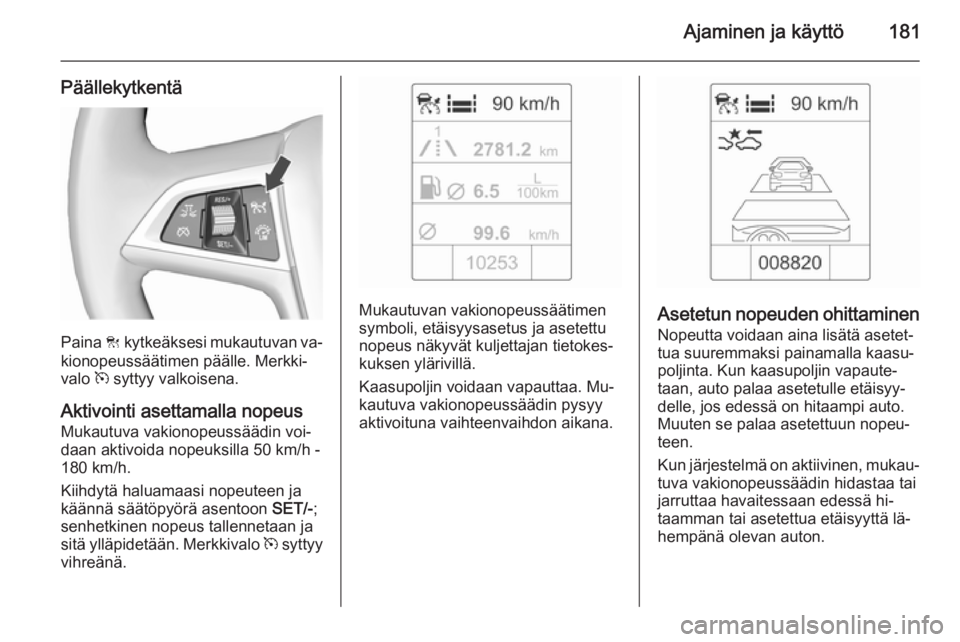 OPEL ZAFIRA C 2015.5 Ohjekirja (in Finnish) Ajaminen ja käyttö181
Päällekytkentä
Paina C kytkeäksesi mukautuvan va‐
kionopeussäätimen päälle. Merkki‐
valo m syttyy valkoisena.
Aktivointi asettamalla nopeus Mukautuva vakionopeuss OPEL ZAFIRA C 2015.5 Ohjekirja (in Finnish) Ajaminen ja käyttö181
Päällekytkentä
Paina C kytkeäksesi mukautuvan va‐
kionopeussäätimen päälle. Merkki‐
valo m syttyy valkoisena.
Aktivointi asettamalla nopeus Mukautuva vakionopeuss