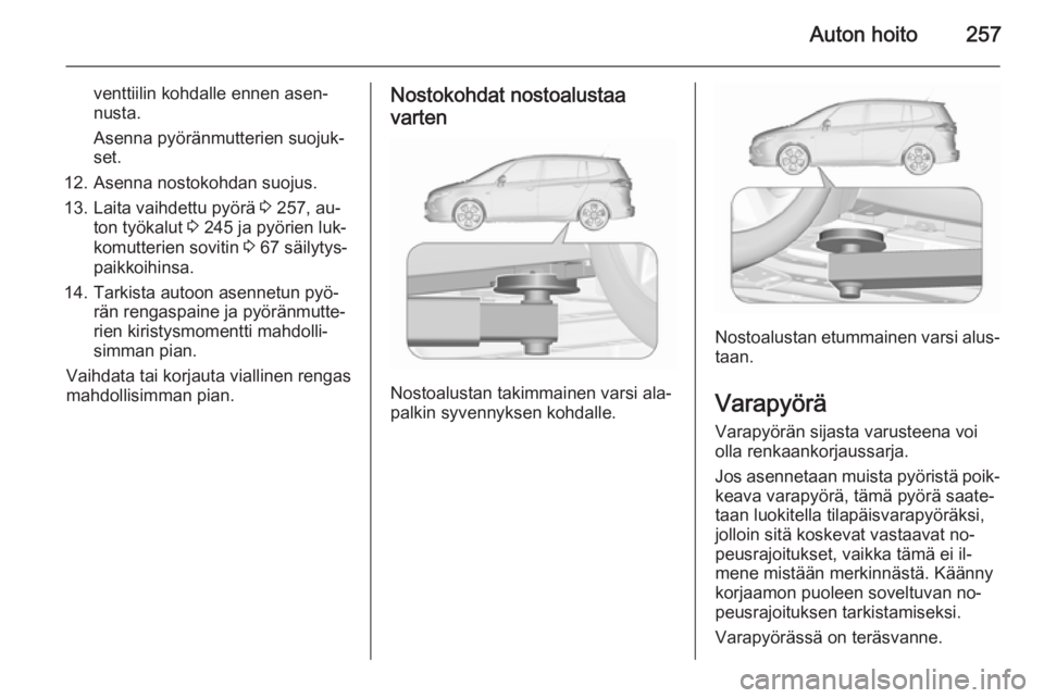 OPEL ZAFIRA C 2015.5 Ohjekirja (in Finnish) Auton hoito257
venttiilin kohdalle ennen asen‐
nusta.
Asenna pyöränmutterien suojuk‐
set.
12. Asenna nostokohdan suojus.
13. Laita vaihdettu pyörä 3 257, au‐
ton työkalut 3 245 ja pyörie OPEL ZAFIRA C 2015.5 Ohjekirja (in Finnish) Auton hoito257
venttiilin kohdalle ennen asen‐
nusta.
Asenna pyöränmutterien suojuk‐
set.
12. Asenna nostokohdan suojus.
13. Laita vaihdettu pyörä 3 257, au‐
ton työkalut 3 245 ja pyörie