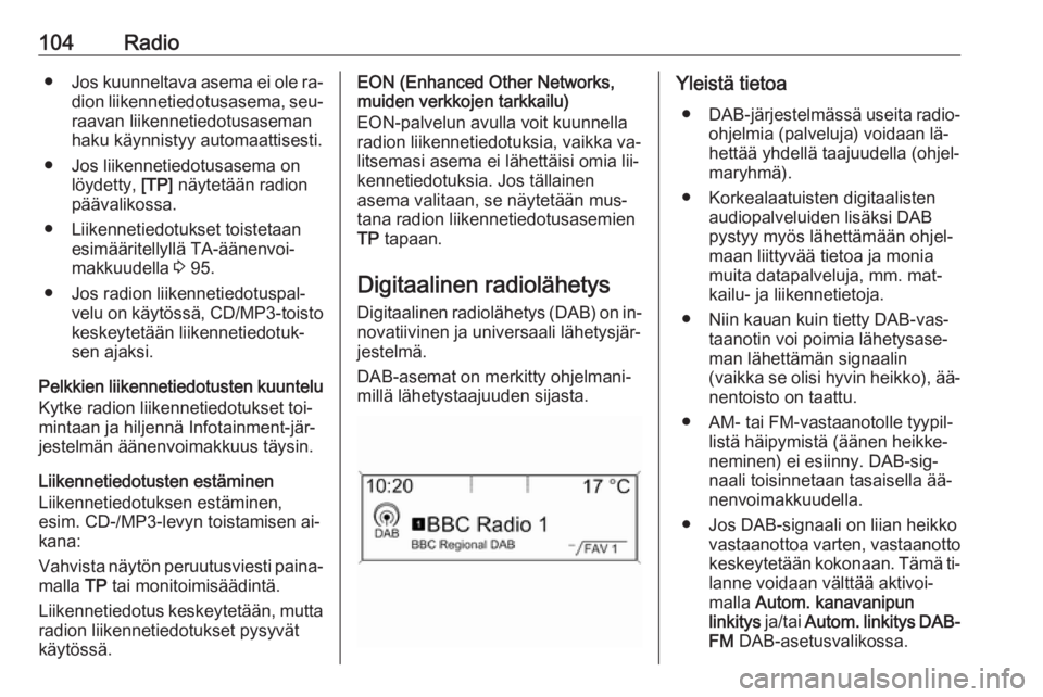 OPEL ZAFIRA C 2016  Infotainment-ohjekirja (in Finnish) 104Radio●Jos kuunneltava asema ei ole ra‐
dion liikennetiedotusasema, seu‐
raavan liikennetiedotusaseman
haku käynnistyy automaattisesti.
● Jos liikennetiedotusasema on löydetty,  [TP] näyt