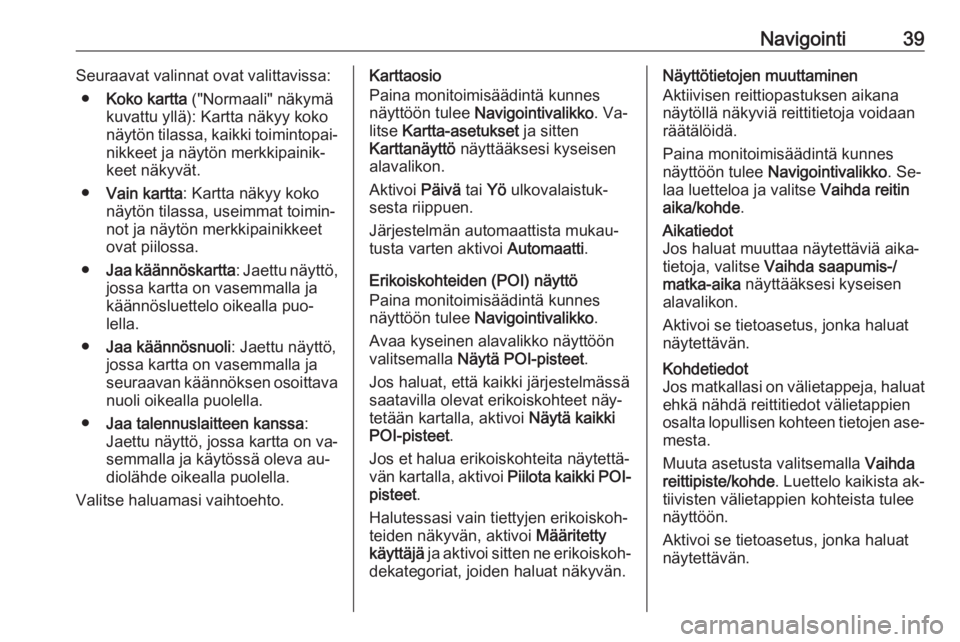 OPEL ZAFIRA C 2016  Infotainment-ohjekirja (in Finnish) Navigointi39Seuraavat valinnat ovat valittavissa:● Koko kartta  ("Normaali" näkymä
kuvattu yllä): Kartta näkyy koko
näytön tilassa, kaikki toimintopai‐ nikkeet ja näytön merkkipain