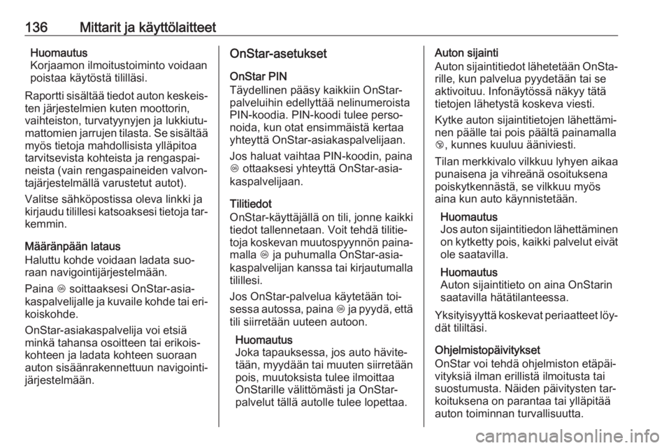 OPEL ZAFIRA C 2016  Ohjekirja (in Finnish) 136Mittarit ja käyttölaitteetHuomautus
Korjaamon ilmoitustoiminto voidaan
poistaa käytöstä tililläsi.
Raportti sisältää tiedot auton keskeis‐ ten järjestelmien kuten moottorin,
vaihteiston