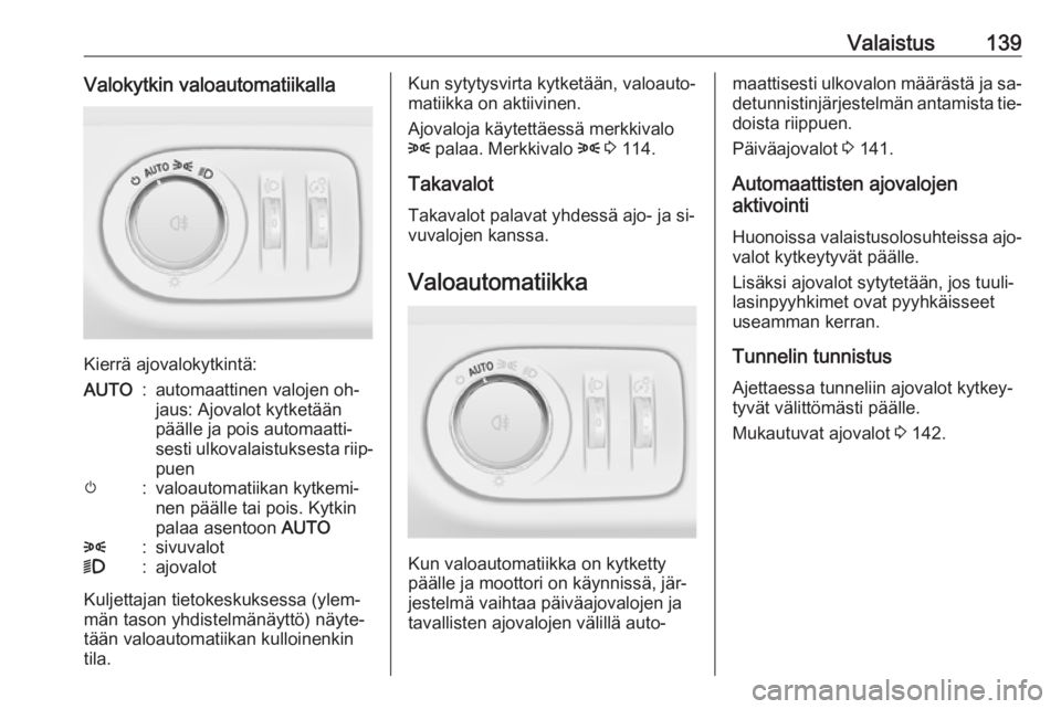 OPEL ZAFIRA C 2016 Ohjekirja (in Finnish) Valaistus139Valokytkin valoautomatiikalla
Kierrä ajovalokytkintä:
AUTO:automaattinen valojen oh‐
jaus: Ajovalot kytketään
päälle ja pois automaatti‐
sesti ulkovalaistuksesta riip‐
puenm:va OPEL ZAFIRA C 2016 Ohjekirja (in Finnish) Valaistus139Valokytkin valoautomatiikalla
Kierrä ajovalokytkintä:
AUTO:automaattinen valojen oh‐
jaus: Ajovalot kytketään
päälle ja pois automaatti‐
sesti ulkovalaistuksesta riip‐
puenm:va