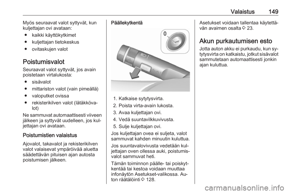 OPEL ZAFIRA C 2016  Ohjekirja (in Finnish) Valaistus149Myös seuraavat valot syttyvät, kun
kuljettajan ovi avataan:
● kaikki käyttökytkimet
● kuljettajan tietokeskus
● ovitaskujen valot
Poistumisvalot
Seuraavat valot syttyvät, jos av