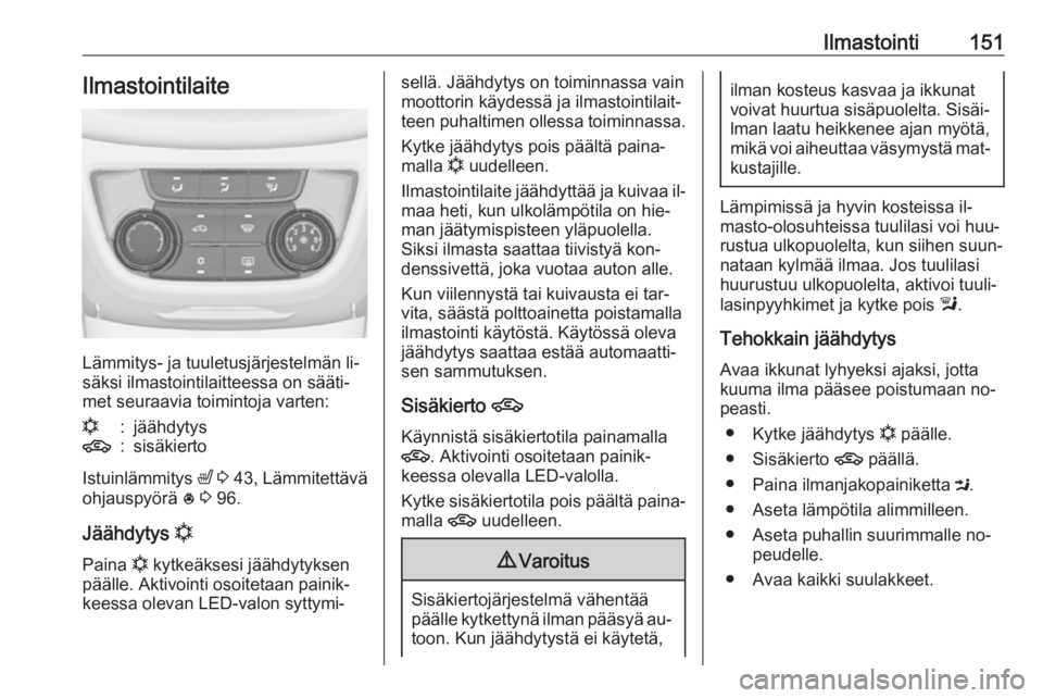 OPEL ZAFIRA C 2016  Ohjekirja (in Finnish) Ilmastointi151Ilmastointilaite
Lämmitys- ja tuuletusjärjestelmän li‐
säksi ilmastointilaitteessa on sääti‐
met seuraavia toimintoja varten:
n:jäähdytys4:sisäkierto
Istuinlämmitys  ß 3  