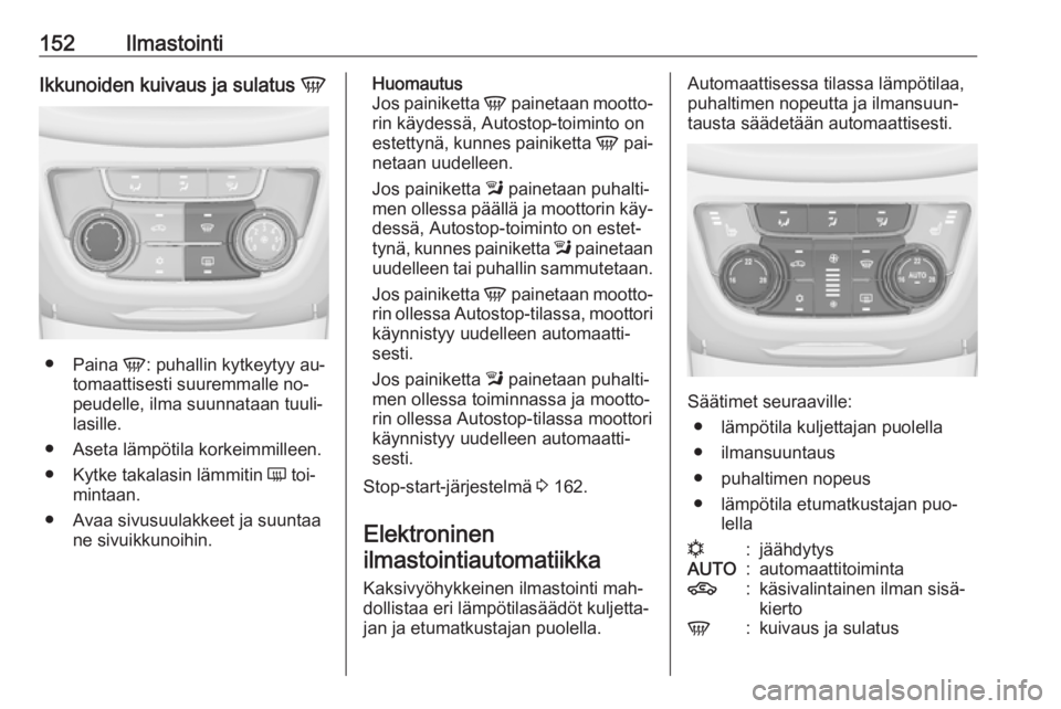 OPEL ZAFIRA C 2016  Ohjekirja (in Finnish) 152IlmastointiIkkunoiden kuivaus ja sulatus V
●
Paina  V: puhallin kytkeytyy au‐
tomaattisesti suuremmalle no‐
peudelle, ilma suunnataan tuuli‐
lasille.
● Aseta lämpötila korkeimmilleen. 