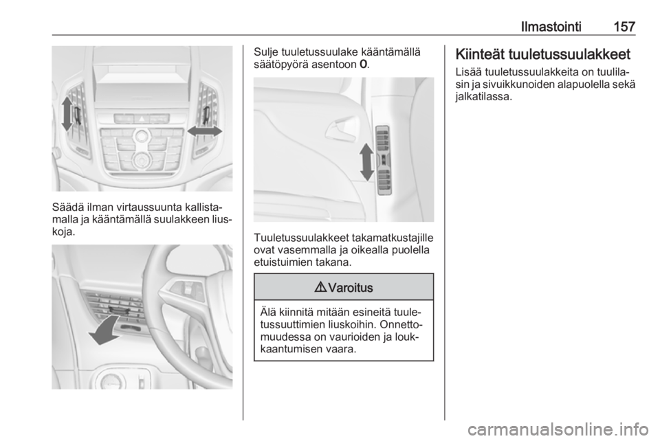OPEL ZAFIRA C 2016  Ohjekirja (in Finnish) Ilmastointi157
Säädä ilman virtaussuunta kallista‐
malla ja kääntämällä suulakkeen lius‐
koja.
Sulje tuuletussuulake kääntämällä
säätöpyörä asentoon  7.
Tuuletussuulakkeet takama