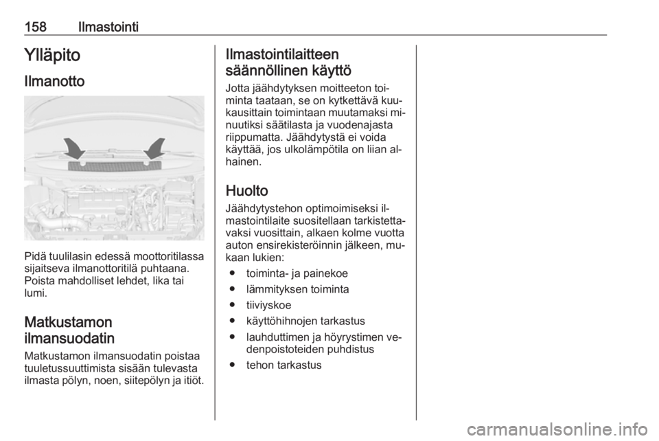 OPEL ZAFIRA C 2016  Ohjekirja (in Finnish) 158IlmastointiYlläpitoIlmanotto
Pidä tuulilasin edessä moottoritilassasijaitseva ilmanottoritilä puhtaana.
Poista mahdolliset lehdet, lika tai
lumi.
Matkustamon ilmansuodatin
Matkustamon ilmansuod