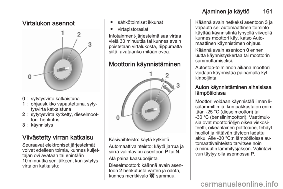 OPEL ZAFIRA C 2016  Ohjekirja (in Finnish) Ajaminen ja käyttö161Virtalukon asennot0:sytytysvirta katkaistuna1:ohjauslukko vapautettuna, syty‐
tysvirta katkaistuna2:sytytysvirta kytketty, dieselmoot‐ tori: hehkutus3:käynnistys
Viivästet