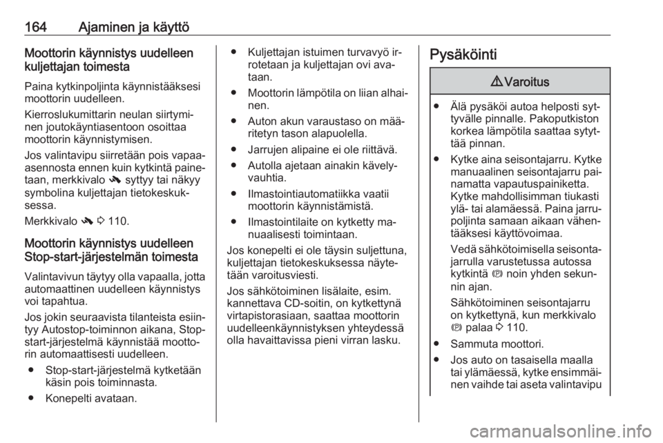 OPEL ZAFIRA C 2016  Ohjekirja (in Finnish) 164Ajaminen ja käyttöMoottorin käynnistys uudelleen
kuljettajan toimesta
Paina kytkinpoljinta käynnistääksesi
moottorin uudelleen.
Kierroslukumittarin neulan siirtymi‐
nen joutokäyntiasentoon