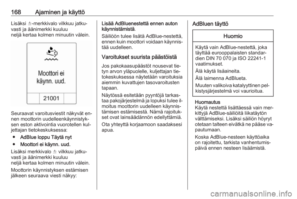 OPEL ZAFIRA C 2016  Ohjekirja (in Finnish) 168Ajaminen ja käyttöLisäksi Y-merkkivalo vilkkuu jatku‐
vasti ja äänimerkki kuuluu
neljä kertaa kolmen minuutin välein.
Seuraavat varoitusviestit näkyvät en‐
nen moottorin uudelleenkäyn