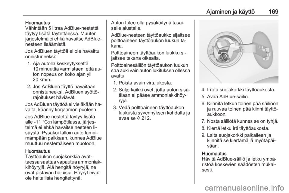 OPEL ZAFIRA C 2016  Ohjekirja (in Finnish) Ajaminen ja käyttö169Huomautus
Vähintään 5 litraa AdBlue-nestettä
täytyy lisätä täytettäessä. Muuten järjestelmä ei ehkä havaitse AdBlue-
nesteen lisäämistä.
Jos AdBluen täyttöä e