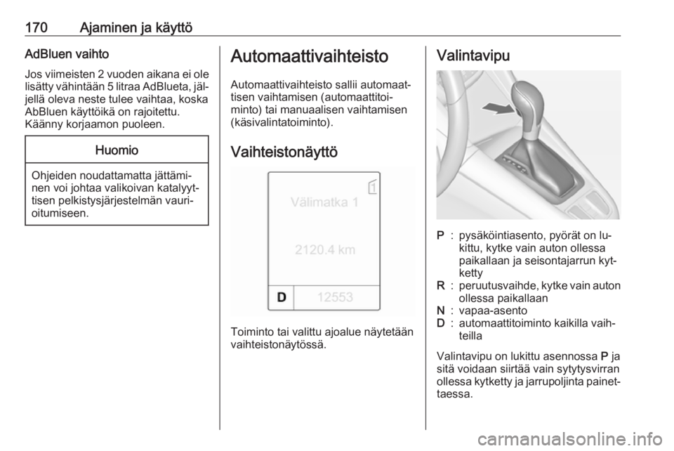 OPEL ZAFIRA C 2016  Ohjekirja (in Finnish) 170Ajaminen ja käyttöAdBluen vaihtoJos viimeisten 2 vuoden aikana ei ole
lisätty vähintään 5 litraa AdBlueta, jäl‐ jellä oleva neste tulee vaihtaa, koska
AbBluen käyttöikä on rajoitettu.
