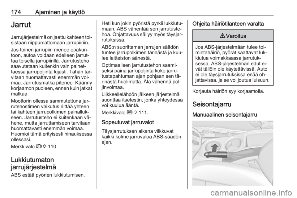 OPEL ZAFIRA C 2016  Ohjekirja (in Finnish) 174Ajaminen ja käyttöJarrut
Jarrujärjestelmä on jaettu kahteen toi‐
sistaan riippumattomaan jarrupiiriin.
Jos toinen jarrupiiri menee epäkun‐
toon, autoa voidaan edelleen jarrut‐
taa toisel