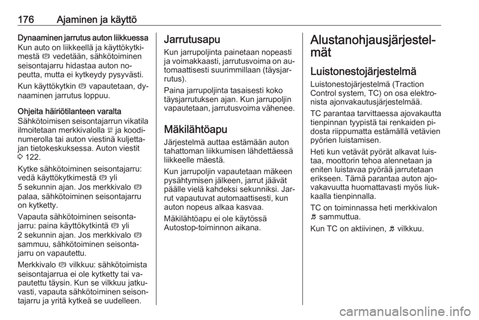 OPEL ZAFIRA C 2016  Ohjekirja (in Finnish) 176Ajaminen ja käyttöDynaaminen jarrutus auton liikkuessaKun auto on liikkeellä ja käyttökytki‐
mestä  m vedetään, sähkötoiminen
seisontajarru hidastaa auton no‐
peutta, mutta ei kytkeyd