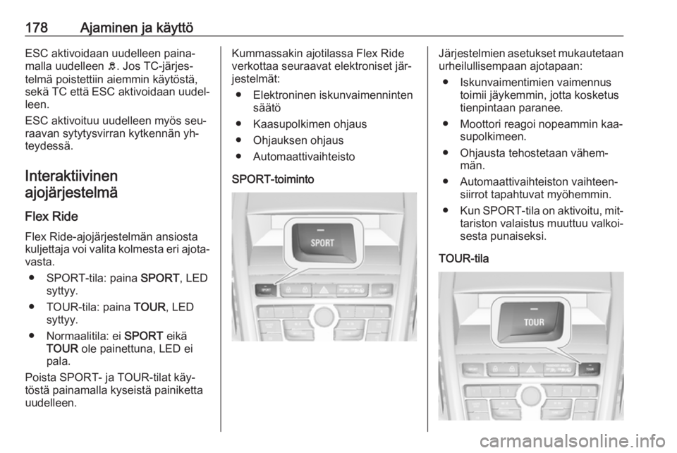 OPEL ZAFIRA C 2016  Ohjekirja (in Finnish) 178Ajaminen ja käyttöESC aktivoidaan uudelleen paina‐
malla uudelleen  b. Jos TC-järjes‐
telmä poistettiin aiemmin käytöstä,
sekä TC että ESC aktivoidaan uudel‐ leen.
ESC aktivoituu uud