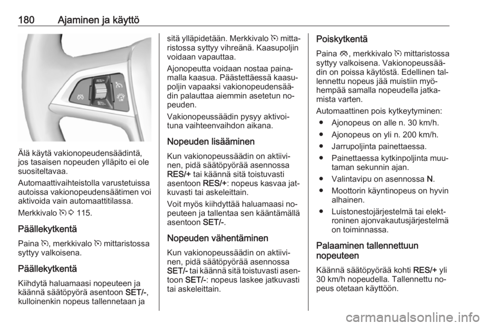 OPEL ZAFIRA C 2016  Ohjekirja (in Finnish) 180Ajaminen ja käyttö
Älä käytä vakionopeudensäädintä,
jos tasaisen nopeuden ylläpito ei ole
suositeltavaa.
Automaattivaihteistolla varustetuissa autoissa vakionopeudensäätimen voi aktivoi