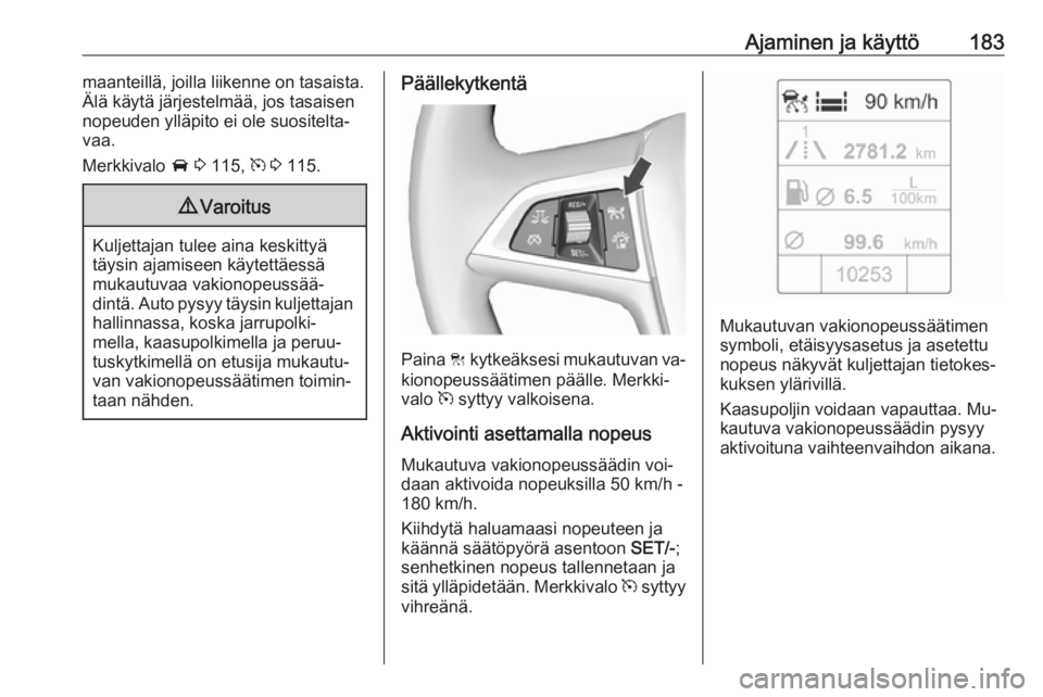 OPEL ZAFIRA C 2016  Ohjekirja (in Finnish) Ajaminen ja käyttö183maanteillä, joilla liikenne on tasaista.
Älä käytä järjestelmää, jos tasaisen
nopeuden ylläpito ei ole suositelta‐
vaa.
Merkkivalo  A 3  115,  m 3  115.9 Varoitus
Kul