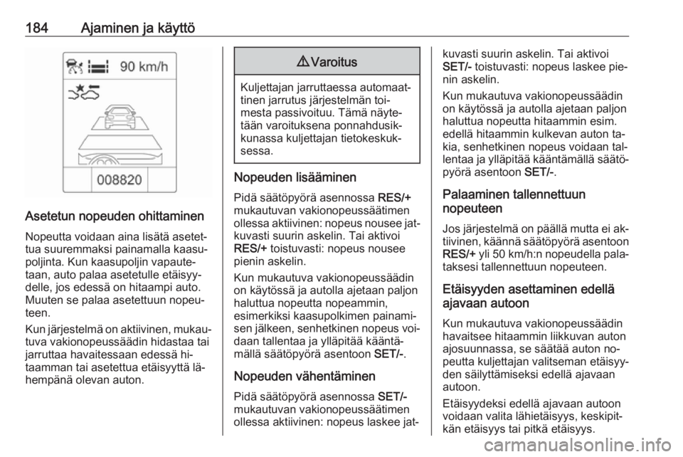OPEL ZAFIRA C 2016  Ohjekirja (in Finnish) 184Ajaminen ja käyttö
Asetetun nopeuden ohittaminen
Nopeutta voidaan aina lisätä asetet‐
tua suuremmaksi painamalla kaasu‐
poljinta. Kun kaasupoljin vapaute‐
taan, auto palaa asetetulle etä