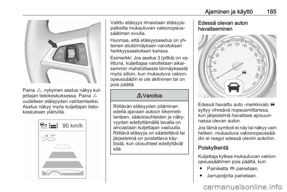 OPEL ZAFIRA C 2016  Ohjekirja (in Finnish) Ajaminen ja käyttö185
Paina E, nykyinen asetus näkyy kul‐
jettajan tietokeskuksessa. Paina  E
uudelleen etäisyyden vaihtamiseksi. Asetus näkyy myös kuljettajan tieto‐
keskuksen ylärivillä.