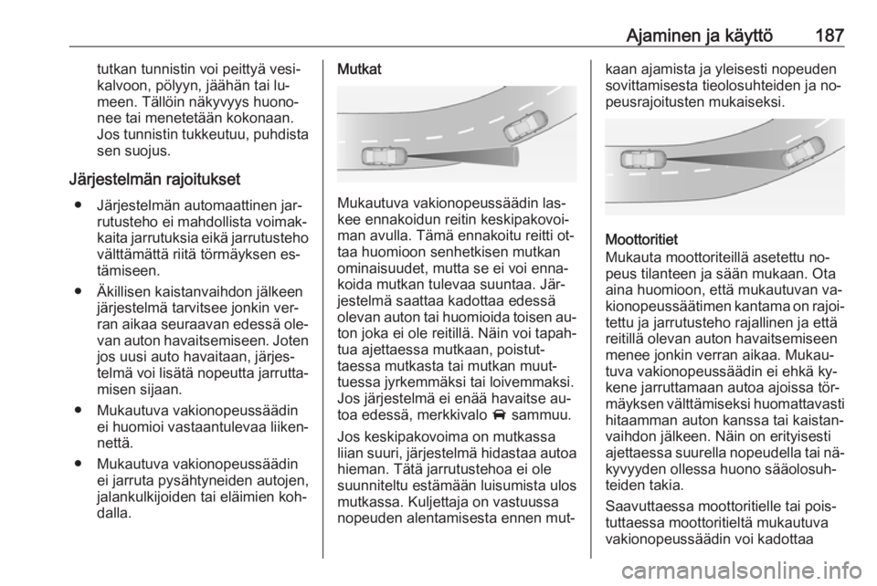 OPEL ZAFIRA C 2016  Ohjekirja (in Finnish) Ajaminen ja käyttö187tutkan tunnistin voi peittyä vesi‐
kalvoon, pölyyn, jäähän tai lu‐
meen. Tällöin näkyvyys huono‐
nee tai menetetään kokonaan.
Jos tunnistin tukkeutuu, puhdista
s