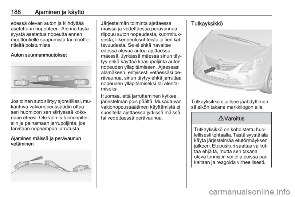 OPEL ZAFIRA C 2016  Ohjekirja (in Finnish) 188Ajaminen ja käyttöedessä olevan auton ja kiihdyttää
asetettuun nopeuteen. Alenna tästä
syystä asetettua nopeutta ennen
moottoritielle saapumista tai mootto‐
ritieltä poistumista.
Auton s