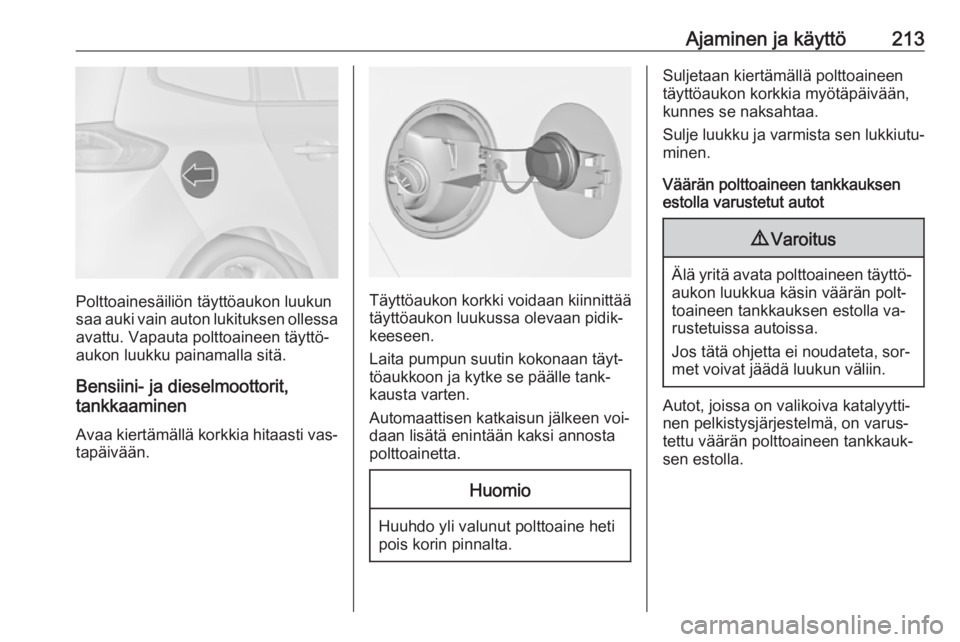 OPEL ZAFIRA C 2016  Ohjekirja (in Finnish) Ajaminen ja käyttö213
Polttoainesäiliön täyttöaukon luukun
saa auki vain auton lukituksen ollessa avattu. Vapauta polttoaineen täyttö‐
aukon luukku painamalla sitä.
Bensiini- ja dieselmoott