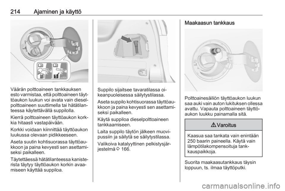OPEL ZAFIRA C 2016  Ohjekirja (in Finnish) 214Ajaminen ja käyttö
Väärän polttoaineen tankkauksen
esto varmistaa, että polttoaineen täyt‐ töaukon luukun voi avata vain diesel‐
polttoaineen suuttimella tai hätätilan‐
teessa käyt