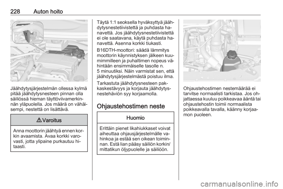 OPEL ZAFIRA C 2016 Ohjekirja (in Finnish) 228Auton hoito
Jäähdytysjärjestelmän ollessa kylmä
pitää jäähdytysnesteen pinnan olla säiliössä hieman täyttöviivamerkin‐
nän yläpuolella. Jos määrä on vähäi‐
sempi, nestettä OPEL ZAFIRA C 2016 Ohjekirja (in Finnish) 228Auton hoito
Jäähdytysjärjestelmän ollessa kylmä
pitää jäähdytysnesteen pinnan olla säiliössä hieman täyttöviivamerkin‐
nän yläpuolella. Jos määrä on vähäi‐
sempi, nestettä