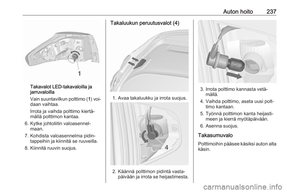 OPEL ZAFIRA C 2016 Ohjekirja (in Finnish) Auton hoito237
Takavalot LED-takavaloilla ja
jarruvaloilla
Vain suuntavilkun polttimo ( 1) voi‐
daan vaihtaa.
Irrota ja vaihda polttimo kiertä‐
mällä polttimon kantaa.
6. Kytke johtoliitin valo OPEL ZAFIRA C 2016 Ohjekirja (in Finnish) Auton hoito237
Takavalot LED-takavaloilla ja
jarruvaloilla
Vain suuntavilkun polttimo ( 1) voi‐
daan vaihtaa.
Irrota ja vaihda polttimo kiertä‐
mällä polttimon kantaa.
6. Kytke johtoliitin valo