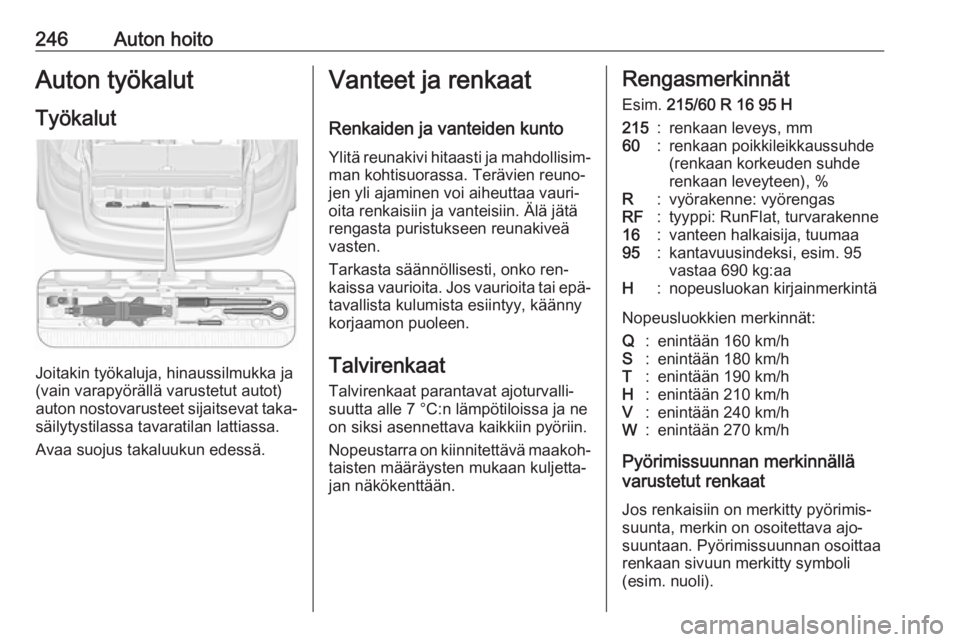 OPEL ZAFIRA C 2016 Ohjekirja (in Finnish) 246Auton hoitoAuton työkalutTyökalut
Joitakin työkaluja, hinaussilmukka ja
(vain varapyörällä varustetut autot)
auton nostovarusteet sijaitsevat taka‐
säilytystilassa tavaratilan lattiassa.
A OPEL ZAFIRA C 2016 Ohjekirja (in Finnish) 246Auton hoitoAuton työkalutTyökalut
Joitakin työkaluja, hinaussilmukka ja
(vain varapyörällä varustetut autot)
auton nostovarusteet sijaitsevat taka‐
säilytystilassa tavaratilan lattiassa.
A