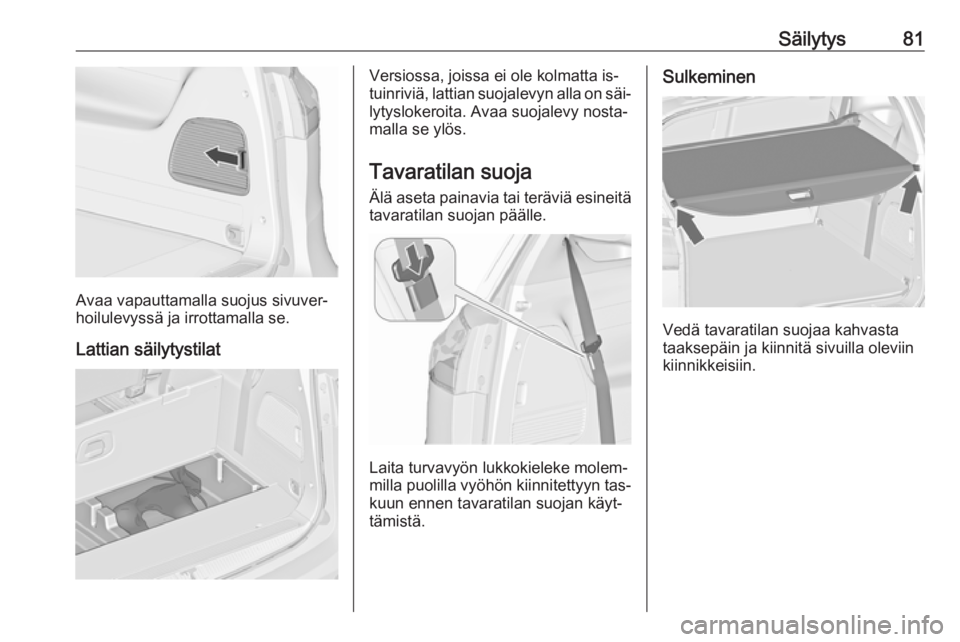 OPEL ZAFIRA C 2016 Ohjekirja (in Finnish) Säilytys81
Avaa vapauttamalla suojus sivuver‐
hoilulevyssä ja irrottamalla se.
Lattian säilytystilat
Versiossa, joissa ei ole kolmatta is‐
tuinriviä, lattian suojalevyn alla on säi‐ lytyslo OPEL ZAFIRA C 2016 Ohjekirja (in Finnish) Säilytys81
Avaa vapauttamalla suojus sivuver‐
hoilulevyssä ja irrottamalla se.
Lattian säilytystilat
Versiossa, joissa ei ole kolmatta is‐
tuinriviä, lattian suojalevyn alla on säi‐ lytyslo