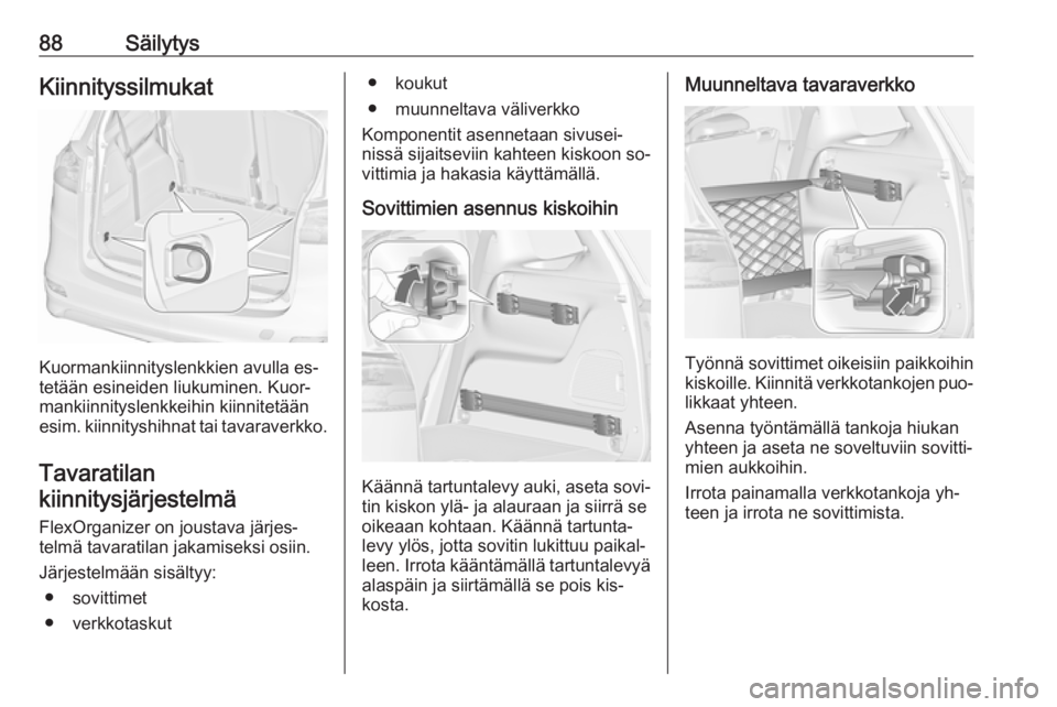 OPEL ZAFIRA C 2016 Ohjekirja (in Finnish) 88SäilytysKiinnityssilmukat
Kuormankiinnityslenkkien avulla es‐
tetään esineiden liukuminen. Kuor‐
mankiinnityslenkkeihin kiinnitetään
esim. kiinnityshihnat tai tavaraverkko.
Tavaratilan
kiin OPEL ZAFIRA C 2016 Ohjekirja (in Finnish) 88SäilytysKiinnityssilmukat
Kuormankiinnityslenkkien avulla es‐
tetään esineiden liukuminen. Kuor‐
mankiinnityslenkkeihin kiinnitetään
esim. kiinnityshihnat tai tavaraverkko.
Tavaratilan
kiin