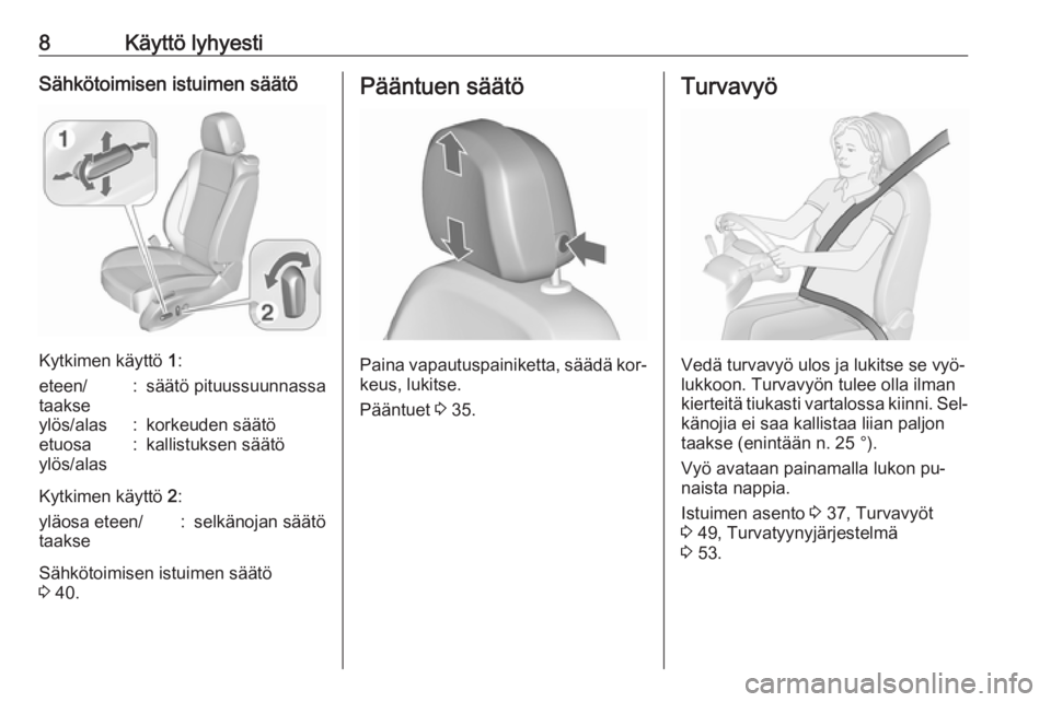 OPEL ZAFIRA C 2016  Ohjekirja (in Finnish) 8Käyttö lyhyestiSähkötoimisen istuimen säätö
Kytkimen käyttö 1:
eteen/
taakse:säätö pituussuunnassaylös/alas:korkeuden säätöetuosa
ylös/alas:kallistuksen säätö
Kytkimen käyttö  2