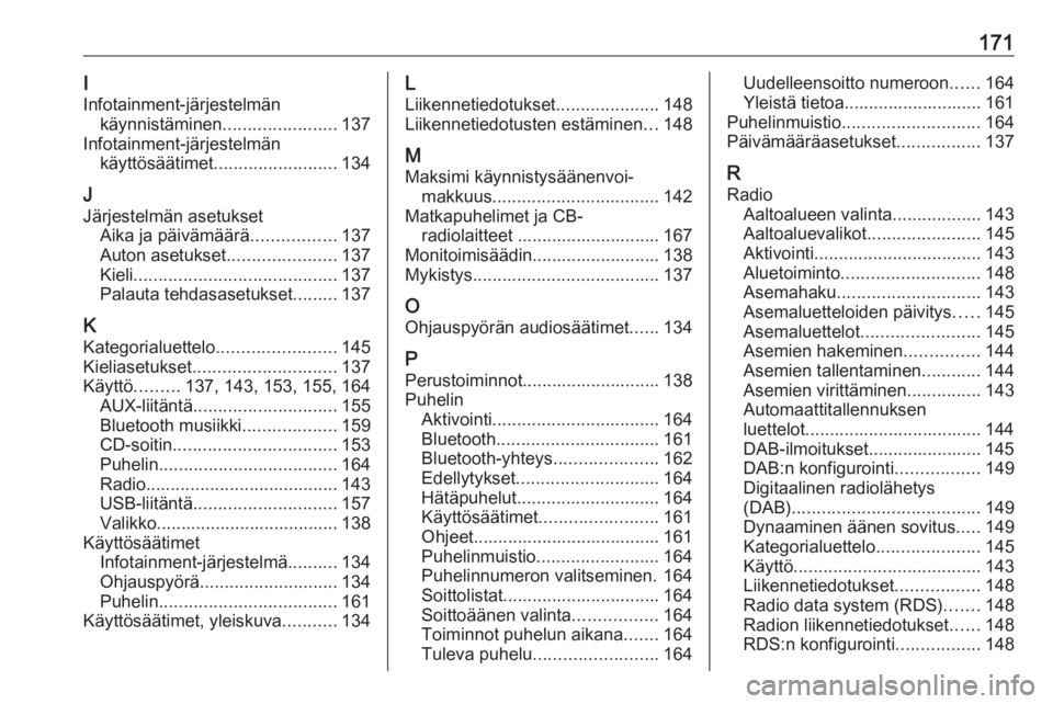 OPEL ZAFIRA C 2016.5  Infotainment-ohjekirja (in Finnish) 171I
Infotainment-järjestelmän käynnistäminen .......................137
Infotainment-järjestelmän käyttösäätimet ......................... 134
J
Järjestelmän asetukset Aika ja päivämä�
