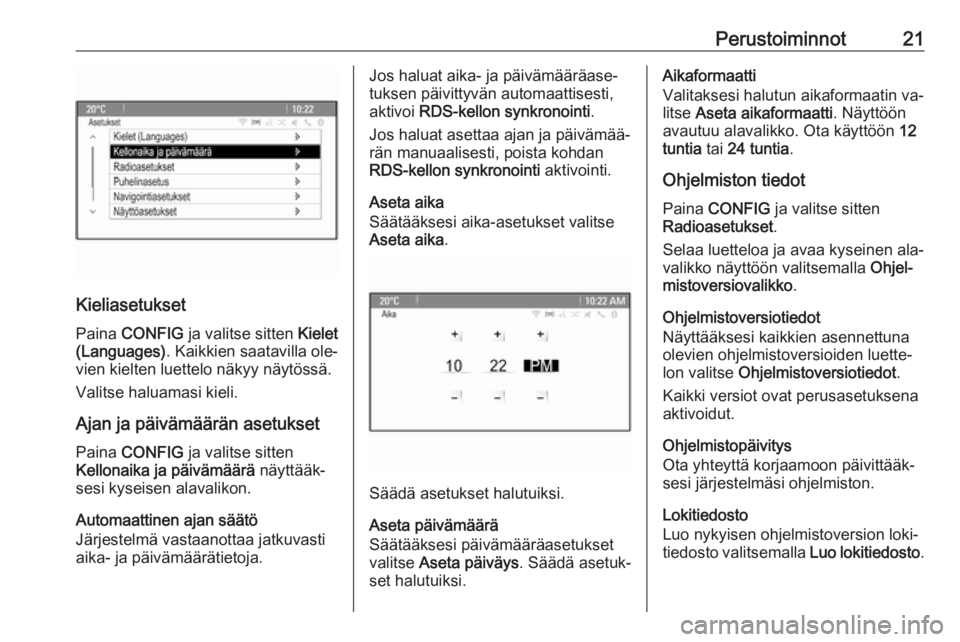 OPEL ZAFIRA C 2016.5  Infotainment-ohjekirja (in Finnish) Perustoiminnot21
KieliasetuksetPaina  CONFIG  ja valitse sitten  Kielet
(Languages) . Kaikkien saatavilla ole‐
vien kielten luettelo näkyy näytössä.
Valitse haluamasi kieli.
Ajan ja päivämää
