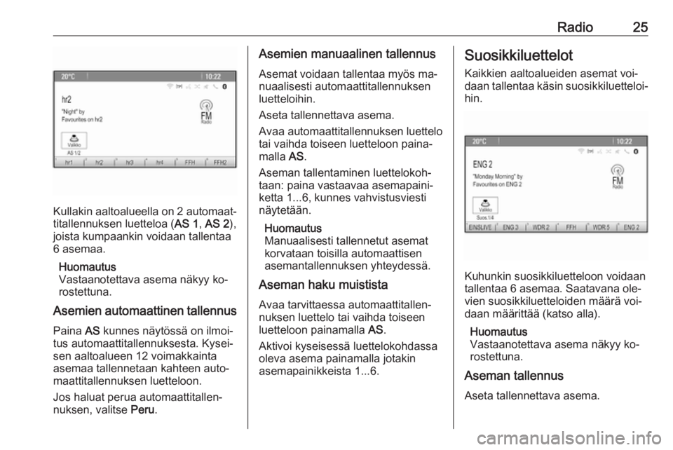OPEL ZAFIRA C 2016.5  Infotainment-ohjekirja (in Finnish) Radio25
Kullakin aaltoalueella on 2 automaat‐titallennuksen luetteloa ( AS 1, AS 2 ),
joista kumpaankin voidaan tallentaa
6 asemaa.
Huomautus
Vastaanotettava asema näkyy ko‐
rostettuna.
Asemien a
