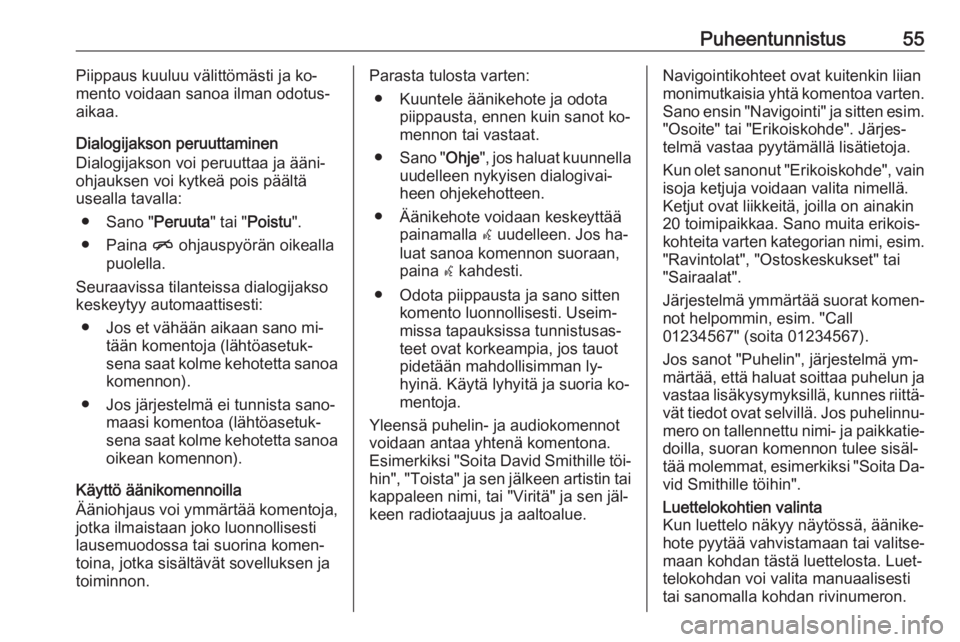 OPEL ZAFIRA C 2016.5  Infotainment-ohjekirja (in Finnish) Puheentunnistus55Piippaus kuuluu välittömästi ja ko‐
mento voidaan sanoa ilman odotus‐
aikaa.
Dialogijakson peruuttaminen
Dialogijakson voi peruuttaa ja ääni‐
ohjauksen voi kytkeä pois pä