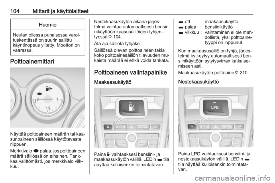 OPEL ZAFIRA C 2016.5  Ohjekirja (in Finnish) 104Mittarit ja käyttölaitteetHuomio
Neulan ollessa punaisessa varoi‐
tuskentässä on suurin sallittu
käyntinopeus ylitetty. Moottori on
vaarassa.
Polttoainemittari
Näyttää polttoaineen määr