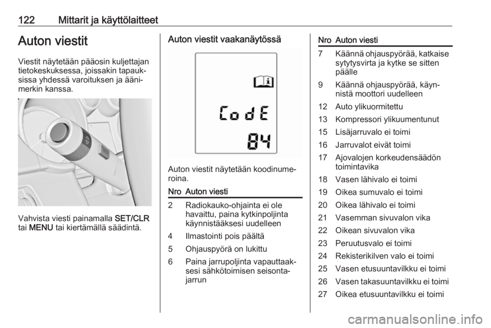 OPEL ZAFIRA C 2016.5  Ohjekirja (in Finnish) 122Mittarit ja käyttölaitteetAuton viestit
Viestit näytetään pääosin kuljettajan
tietokeskuksessa, joissakin tapauk‐
sissa yhdessä varoituksen ja ääni‐
merkin kanssa.
Vahvista viesti pai