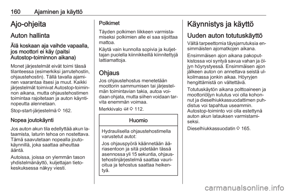 OPEL ZAFIRA C 2016.5  Ohjekirja (in Finnish) 160Ajaminen ja käyttöAjo-ohjeita
Auton hallinta Älä koskaan aja vaihde vapaalla,
jos moottori ei käy (paitsi
Autostop-toiminnon aikana)
Monet järjestelmät eivät toimi tässä
tilanteessa (esim