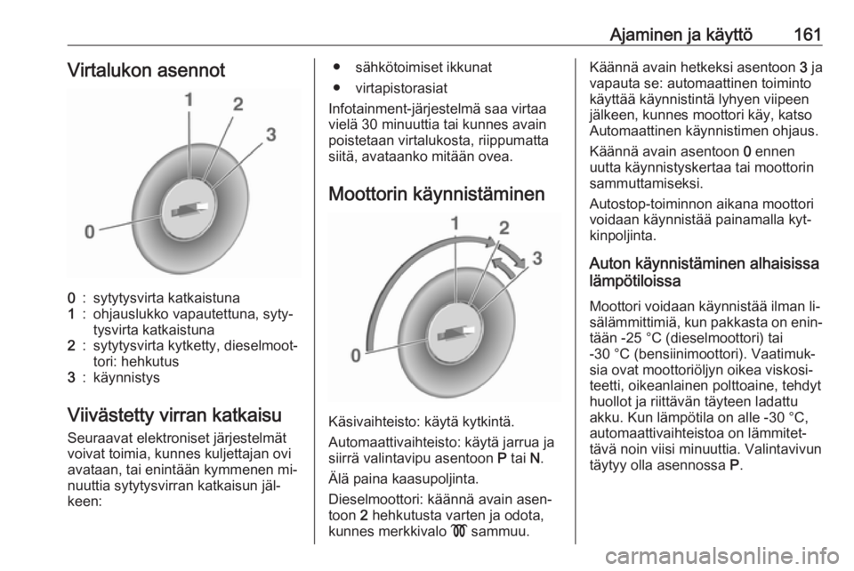 OPEL ZAFIRA C 2016.5  Ohjekirja (in Finnish) Ajaminen ja käyttö161Virtalukon asennot0:sytytysvirta katkaistuna1:ohjauslukko vapautettuna, syty‐
tysvirta katkaistuna2:sytytysvirta kytketty, dieselmoot‐ tori: hehkutus3:käynnistys
Viivästet